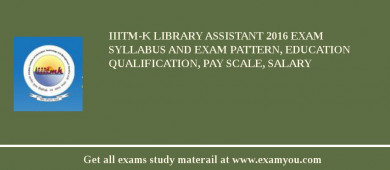 IIITM-K Library Assistant 2018 Exam Syllabus And Exam Pattern, Education Qualification, Pay scale, Salary