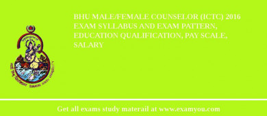 BHU Male/Female Counselor (ICTC) 2018 Exam Syllabus And Exam Pattern, Education Qualification, Pay scale, Salary