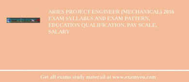 ARIES Project Engineer (Mechanical) 2018 Exam Syllabus And Exam Pattern, Education Qualification, Pay scale, Salary