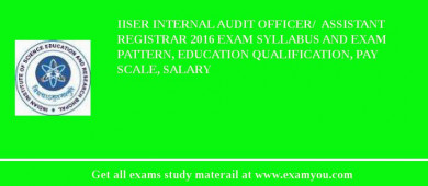 IISER Internal Audit Officer/  Assistant Registrar 2018 Exam Syllabus And Exam Pattern, Education Qualification, Pay scale, Salary