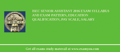 ISEC Senior Assistant 2018 Exam Syllabus And Exam Pattern, Education Qualification, Pay scale, Salary