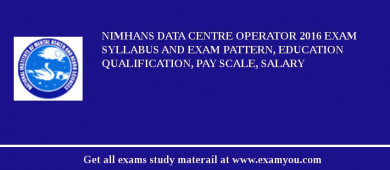 NIMHANS Data Centre Operator 2018 Exam Syllabus And Exam Pattern, Education Qualification, Pay scale, Salary