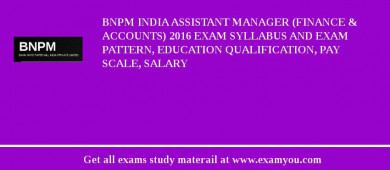 BNPM India Assistant Manager (Finance & Accounts) 2018 Exam Syllabus And Exam Pattern, Education Qualification, Pay scale, Salary