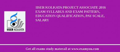 IISER Kolkata Project Associate 2018 Exam Syllabus And Exam Pattern, Education Qualification, Pay scale, Salary