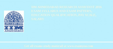 IIM Ahmedabad Research Assistant 2018 Exam Syllabus And Exam Pattern, Education Qualification, Pay scale, Salary