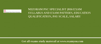 Mizoram PSC Specialist 2018 Exam Syllabus And Exam Pattern, Education Qualification, Pay scale, Salary