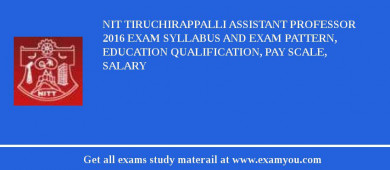 NIT Tiruchirappalli Assistant Professor 2018 Exam Syllabus And Exam Pattern, Education Qualification, Pay scale, Salary