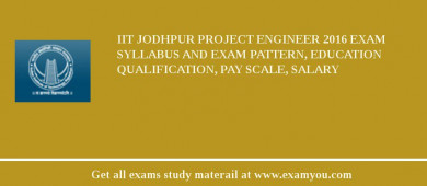 IIT Jodhpur Project Engineer 2018 Exam Syllabus And Exam Pattern, Education Qualification, Pay scale, Salary
