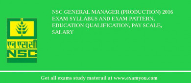 NSC General Manager (Production) 2018 Exam Syllabus And Exam Pattern, Education Qualification, Pay scale, Salary