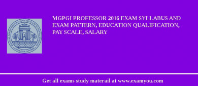 MGPGI Professor 2018 Exam Syllabus And Exam Pattern, Education Qualification, Pay scale, Salary