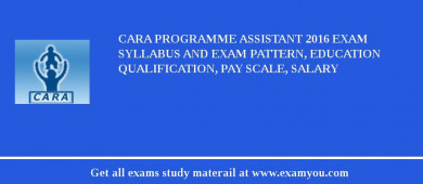 CARA Programme Assistant 2018 Exam Syllabus And Exam Pattern, Education Qualification, Pay scale, Salary