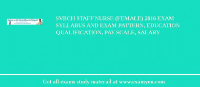 SVBCH Staff Nurse (Female) 2018 Exam Syllabus And Exam Pattern, Education Qualification, Pay scale, Salary