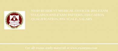 NIOH Resident Medical Officer 2018 Exam Syllabus And Exam Pattern, Education Qualification, Pay scale, Salary