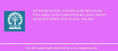 IIT Kharagpur Counsellor 2018 Exam Syllabus And Exam Pattern, Education Qualification, Pay scale, Salary