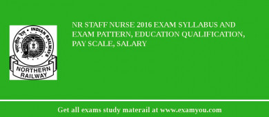 NR Staff Nurse 2018 Exam Syllabus And Exam Pattern, Education Qualification, Pay scale, Salary