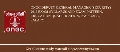 ONGC Deputy General Manager (Security) 2018 Exam Syllabus And Exam Pattern, Education Qualification, Pay scale, Salary