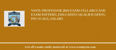 VSSTU Professor 2018 Exam Syllabus And Exam Pattern, Education Qualification, Pay scale, Salary