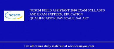 NCSCM Field Assistant 2018 Exam Syllabus And Exam Pattern, Education Qualification, Pay scale, Salary