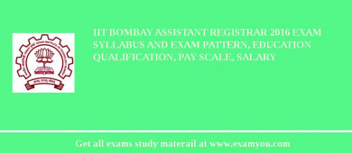 IIT Bombay Assistant Registrar 2018 Exam Syllabus And Exam Pattern, Education Qualification, Pay scale, Salary