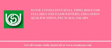IGNOU Consultant (Full time) 2018 Exam Syllabus And Exam Pattern, Education Qualification, Pay scale, Salary