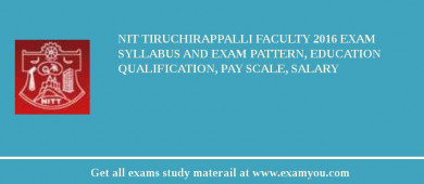NIT Tiruchirappalli Faculty 2018 Exam Syllabus And Exam Pattern, Education Qualification, Pay scale, Salary
