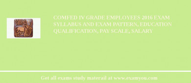 COMFED IV Grade Employees 2018 Exam Syllabus And Exam Pattern, Education Qualification, Pay scale, Salary