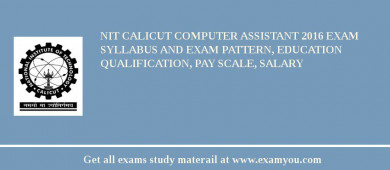 NIT Calicut Computer Assistant 2018 Exam Syllabus And Exam Pattern, Education Qualification, Pay scale, Salary