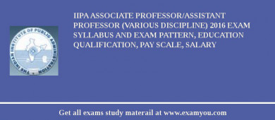 IIPA Associate Professor/Assistant Professor (Various Discipline) 2018 Exam Syllabus And Exam Pattern, Education Qualification, Pay scale, Salary
