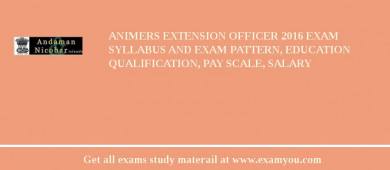 ANIMERS Extension Officer 2018 Exam Syllabus And Exam Pattern, Education Qualification, Pay scale, Salary