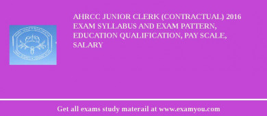 AHRCC Junior Clerk (contractual) 2018 Exam Syllabus And Exam Pattern, Education Qualification, Pay scale, Salary