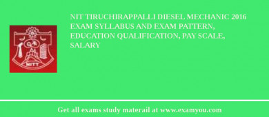 NIT Tiruchirappalli Diesel Mechanic 2018 Exam Syllabus And Exam Pattern, Education Qualification, Pay scale, Salary