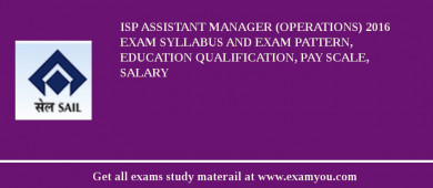ISP Assistant Manager (Operations) 2018 Exam Syllabus And Exam Pattern, Education Qualification, Pay scale, Salary