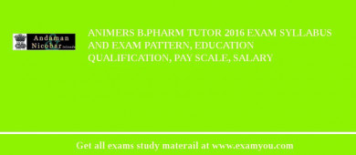 ANIMERS B.Pharm Tutor 2018 Exam Syllabus And Exam Pattern, Education Qualification, Pay scale, Salary
