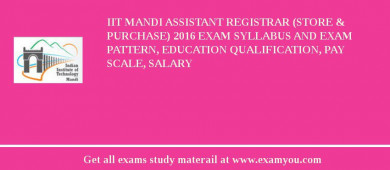 IIT Mandi Assistant Registrar (Store & Purchase) 2018 Exam Syllabus And Exam Pattern, Education Qualification, Pay scale, Salary