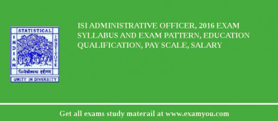 ISI Administrative Officer, 2018 Exam Syllabus And Exam Pattern, Education Qualification, Pay scale, Salary