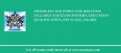 Sikkim PSC Sub Inspector 2018 Exam Syllabus And Exam Pattern, Education Qualification, Pay scale, Salary