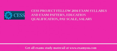 CESS Project Fellow 2018 Exam Syllabus And Exam Pattern, Education Qualification, Pay scale, Salary