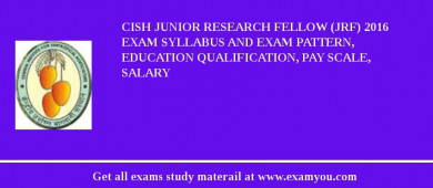 CISH Junior Research Fellow (JRF) 2018 Exam Syllabus And Exam Pattern, Education Qualification, Pay scale, Salary