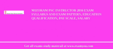 Mizoram PSC Instructor 2018 Exam Syllabus And Exam Pattern, Education Qualification, Pay scale, Salary