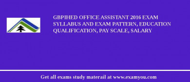 GBPIHED Office Assistant 2018 Exam Syllabus And Exam Pattern, Education Qualification, Pay scale, Salary