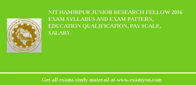 NIT Hamirpur Junior Research Fellow 2018 Exam Syllabus And Exam Pattern, Education Qualification, Pay scale, Salary