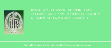 IIPR Research Associate 2018 Exam Syllabus And Exam Pattern, Education Qualification, Pay scale, Salary