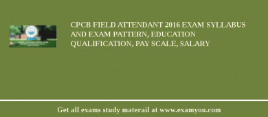 CPCB Field Attendant 2018 Exam Syllabus And Exam Pattern, Education Qualification, Pay scale, Salary