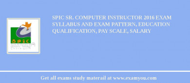 SPIC Sr. Computer Instructor 2018 Exam Syllabus And Exam Pattern, Education Qualification, Pay scale, Salary