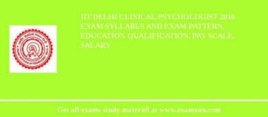 IIT Delhi Clinical Psychologist 2018 Exam Syllabus And Exam Pattern, Education Qualification, Pay scale, Salary