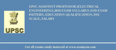 UPSC Assistant Professor (Electrical Engineering) 2018 Exam Syllabus And Exam Pattern, Education Qualification, Pay scale, Salary