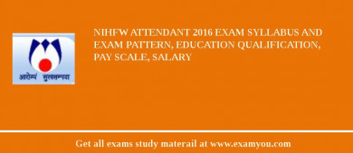 NIHFW Attendant 2018 Exam Syllabus And Exam Pattern, Education Qualification, Pay scale, Salary