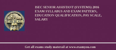 ISEC Senior Assistant (Systems) 2018 Exam Syllabus And Exam Pattern, Education Qualification, Pay scale, Salary