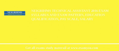 NEIGRIHMS Technical Assistant 2018 Exam Syllabus And Exam Pattern, Education Qualification, Pay scale, Salary