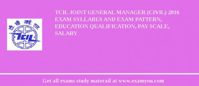 TCIL Joint General Manager (Civil) 2018 Exam Syllabus And Exam Pattern, Education Qualification, Pay scale, Salary